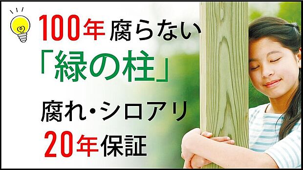 【【シロアリ・腐れに強い家】】木材に特殊加工を施した「緑の柱」を採用し、半永久的に新築時の耐久性を維持。大地震による倒壊要因となるシロアリや腐敗の心配がなく、メンテナンス費用を抑えながらお子様の代まで住み継げる家です。
