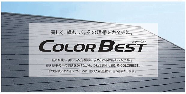 【屋根(COLOR BEST)】【麗しく、頼もしく。その理想をカタチに。】軽さや強さ、美しさなど。屋根に求められる性能を、ひとつに。長き歴史の中で磨きをかけながら、つねに進化し続けるCOLORBEST。その多岐にわたるデザインは、住む人の感性を、きっと満たします。
