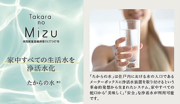 【家の中のすべての蛇口から浄活水が利用できる「たからの水」】メーターボックス部分に浄活水装置を取り付け、家庭内で使うすべての水を美味しくて安全な水にするシステムです。※Image Photo