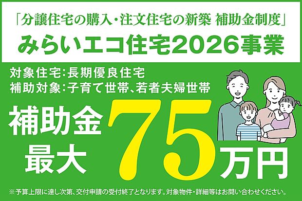 ●分譲住宅の購入・注文住宅の新築 補助金制度
「みらいエコ住宅2026事業」最大75万円の補助対象物件です。
子育て世帯、若者夫婦世帯が対象となります。
予算上限に達し次第交付申請の受付終了となります
