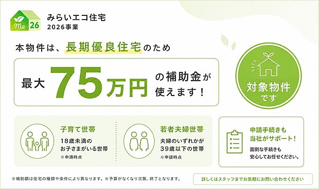 本物件は「みらいエコ住宅2026事業」対象物件。
長期優良住宅のため、子育て世帯・若者夫婦世帯は最大75万円の補助金をご利用いただけます。申請手続きも当社がサポートいたします！