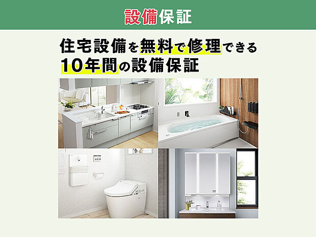 キッチン・トイレ・バスなどの住宅設備機器に保証対象となる故障や不具合が発生した場合、お引き渡し日から10年間無料で出張修理や部品交換が可能。期間中の修理回数に上限は無いので安心してお使いいただけます。