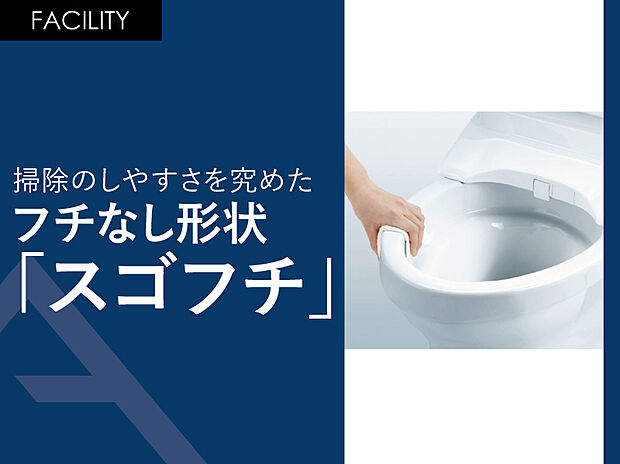 【掃除のしやすさを究めたフチなし形状「スゴフチ」】「トルネード洗浄」の実現により、便器フチの“返し”が不要になりました。手前から奥までぐるりとフチの“返し”をなくすことで、汚れが見えにくかった死角がなくなりました。便器のフチを握るようにサッと拭くだけでトイレ掃除ができます。