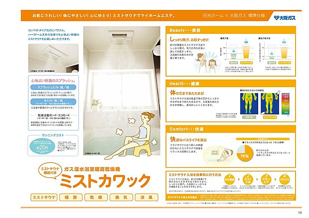【浴室暖房【ミストカワック】】肌にうれしい！体にやさしい！心にゆとり！ミストサウナでマイホームエステ☆
Beauty・・・美容　　しっかり発汗、お肌すっきり！
Health・・・健康　　体の芯まであたたまる！
Comfort・・・快適　　快適なバスライフを演出
安心…高齢の方にも安心、冬もぽかぽか浴室暖房で急な温度差をなくします。