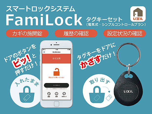 【ファミロック】専用アプリをインストールすれば、スマートフォンが玄関キーに早変わり。Bluetooth通信により、ドアのボタンを押すだけで施開錠できます。アプリ画面上の操作でも施開錠ができ、操作履歴の確認やメール通知も可能となります。