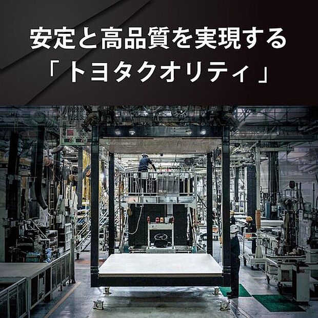 【安全と高品質を実現するトヨタクオリティ】安定・高品質を追求した「工場生産」トヨタクオリティ。住まい全体の約85%を自社工場内で生産。車づくりで培った生産工程や、250項目におよぶ検査体制により品質を管理し、高品質な住まいを提供しています。

